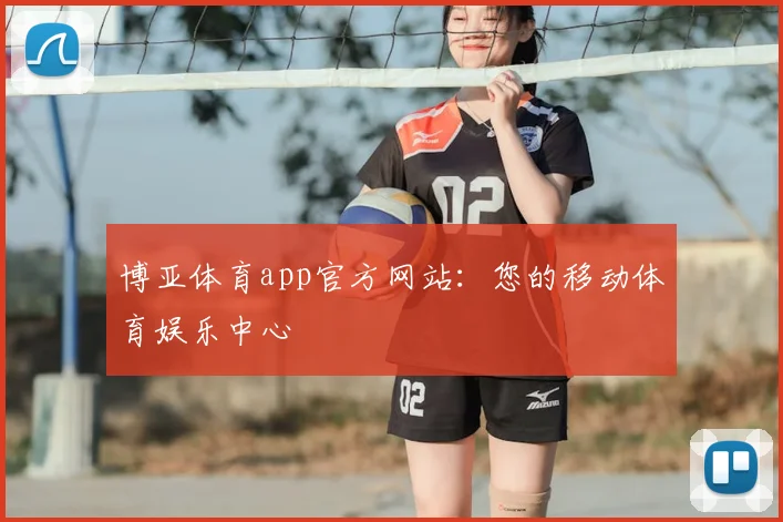 博亚体育app官方网站：您的移动体育娱乐中心