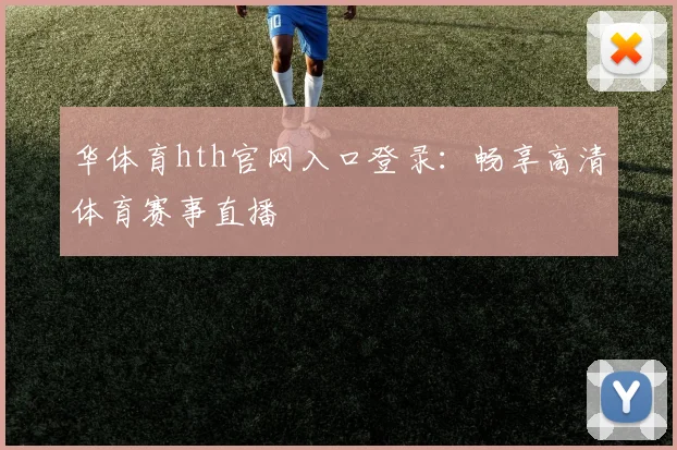 华体育hth官网入口登录：畅享高清体育赛事直播