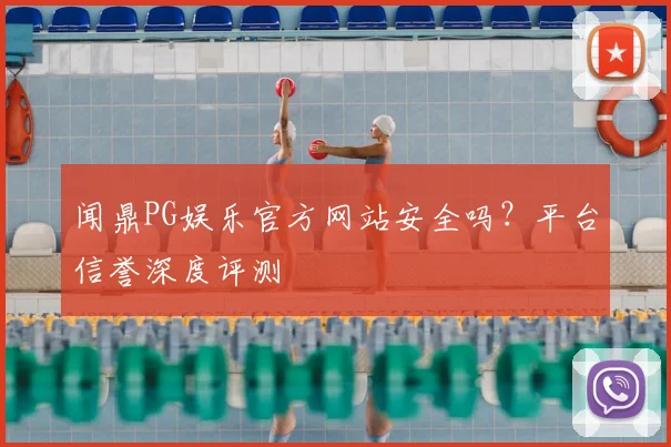闻鼎PG娱乐官方网站安全吗？平台信誉深度评测