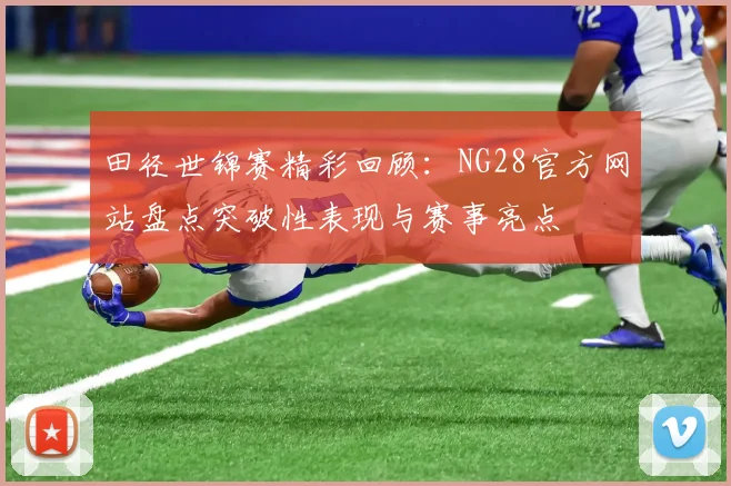 田径世锦赛精彩回顾：NG28官方网站盘点突破性表现与赛事亮点