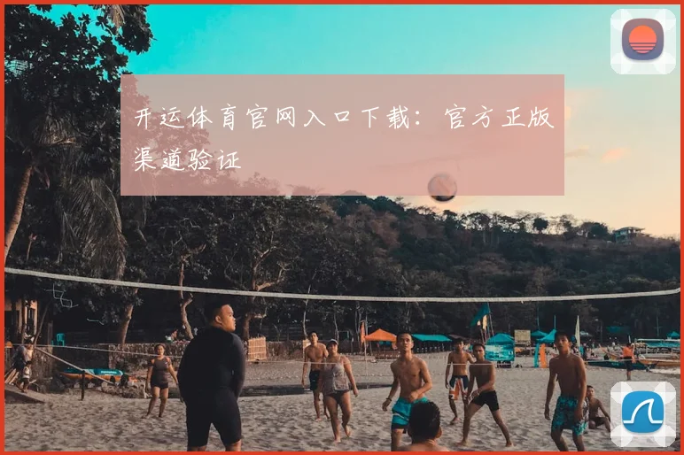 开运体育官网入口下载：官方正版渠道验证