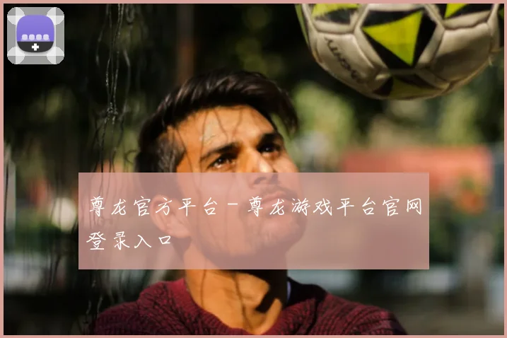 尊龙官方平台 - 尊龙游戏平台官网登录入口