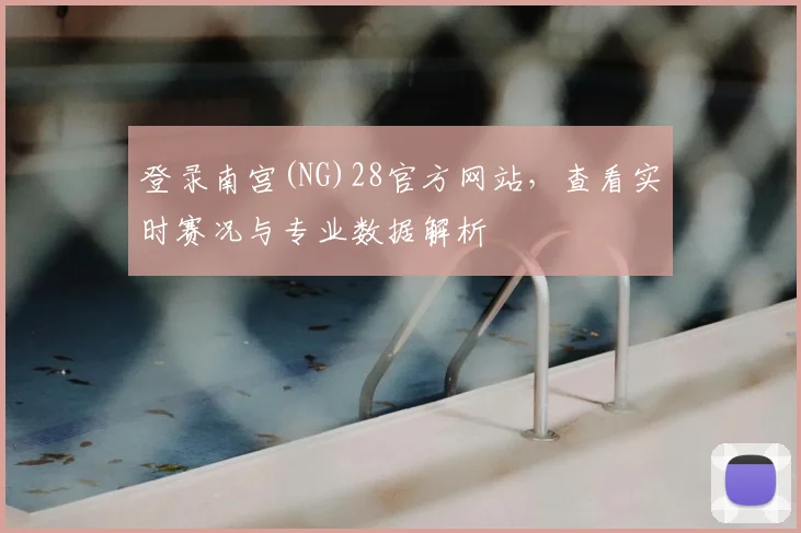登录南宫(NG)28官方网站，查看实时赛况与专业数据解析