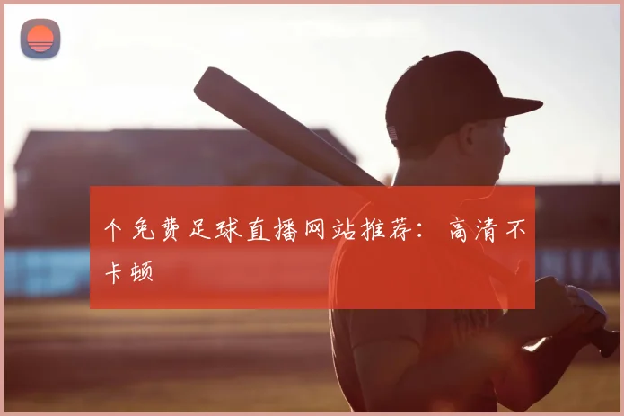 个免费足球直播网站推荐：高清不卡顿