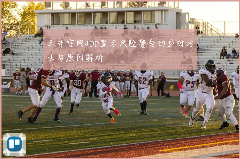 云开官网app显示风险警告的应对方法与原因解析