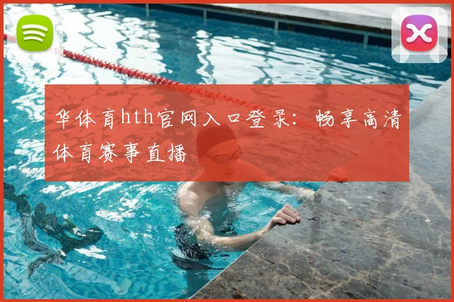 华体育hth官网入口登录：畅享高清体育赛事直播