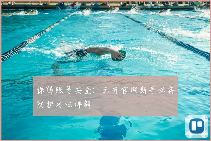 保障账号安全：云开官网新手必备防护方法详解