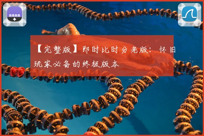 【完整版】即时比时分老版：怀旧玩家必备的终极版本
