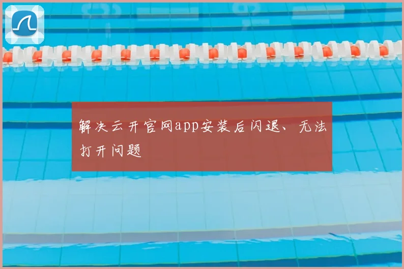 解决云开官网app安装后闪退、无法打开问题
