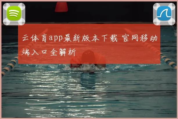 云体育app最新版本下载 官网移动端入口全解析