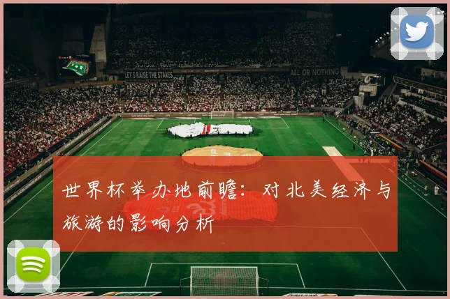 世界杯举办地前瞻：对北美经济与旅游的影响分析