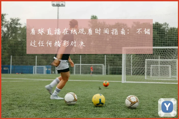 看球直播在线观看时间指南：不错过任何精彩对决
