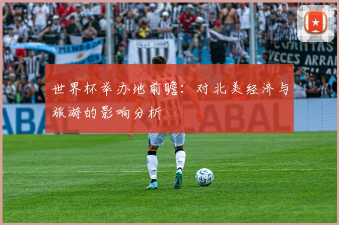 世界杯举办地前瞻：对北美经济与旅游的影响分析