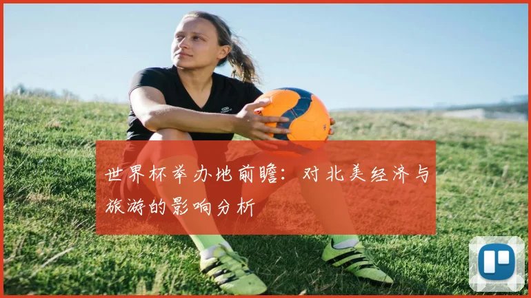 世界杯举办地前瞻：对北美经济与旅游的影响分析