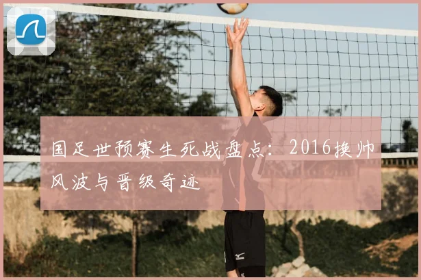 国足世预赛生死战盘点：2016换帅风波与晋级奇迹
