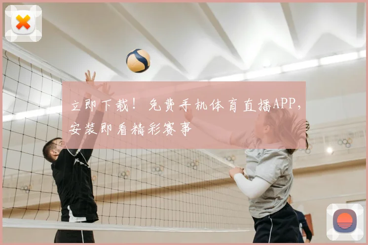 立即下载！免费手机体育直播APP，安装即看精彩赛事