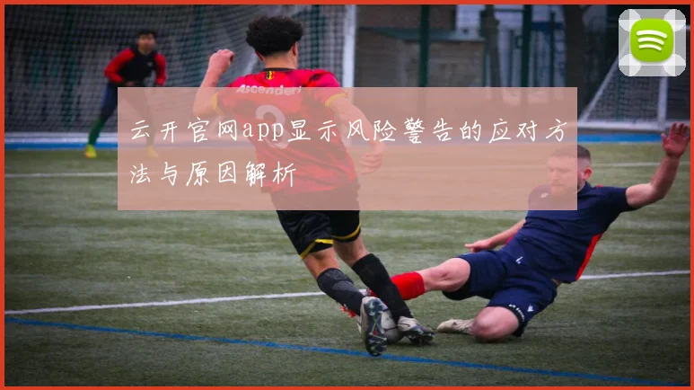 云开官网app显示风险警告的应对方法与原因解析
