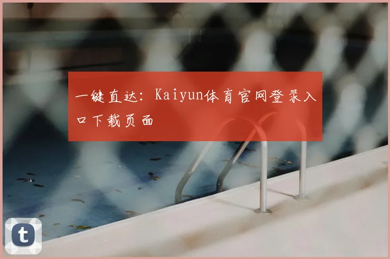 一键直达：Kaiyun体育官网登录入口下载页面