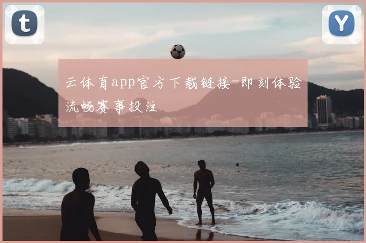 云体育app官方下载链接-即刻体验流畅赛事投注