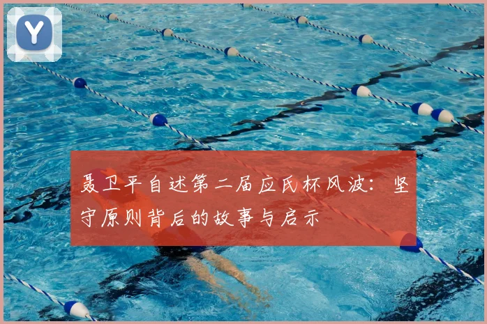 聂卫平自述第二届应氏杯风波：坚守原则背后的故事与启示