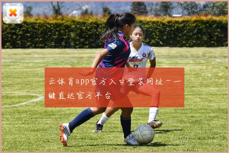 云体育app官方入口登录网址 - 一键直达官方平台