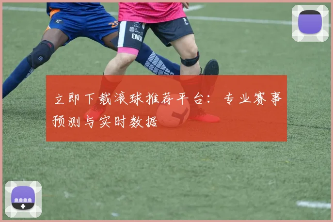 立即下载滚球推荐平台：专业赛事预测与实时数据