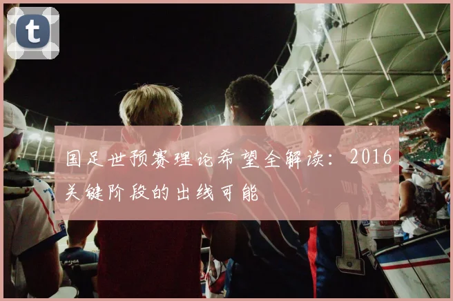 国足世预赛理论希望全解读：2016关键阶段的出线可能