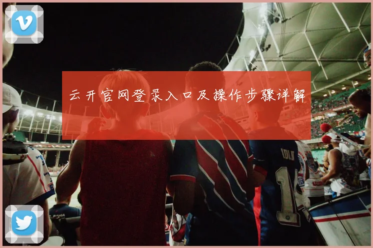 云开官网登录入口及操作步骤详解